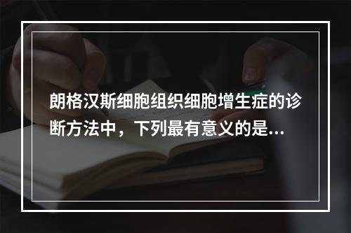 朗格汉斯细胞组织细胞增生症的诊断方法中，下列最有意义的是()