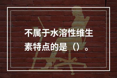 不属于水溶性维生素特点的是（）。