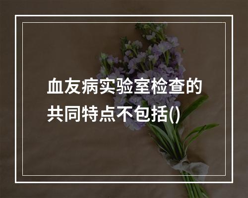 血友病实验室检查的共同特点不包括()