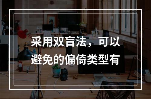 采用双盲法，可以避免的偏倚类型有