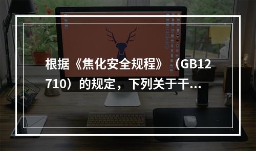 根据《焦化安全规程》（GB12710）的规定，下列关于干熄焦