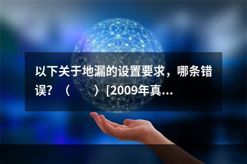 以下关于地漏的设置要求，哪条错误？（　　）[2009年真题