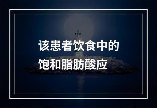 该患者饮食中的饱和脂肪酸应