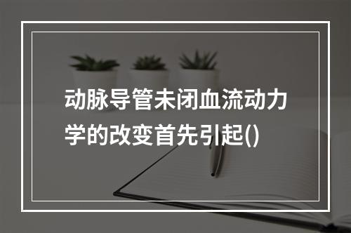 动脉导管未闭血流动力学的改变首先引起()