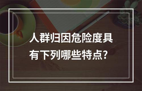 人群归因危险度具有下列哪些特点?