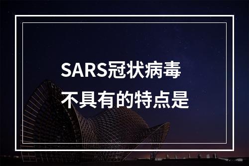 SARS冠状病毒不具有的特点是