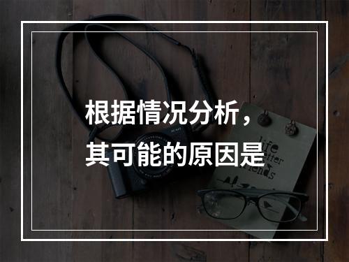 根据情况分析，其可能的原因是