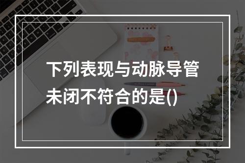 下列表现与动脉导管未闭不符合的是()