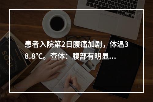 患者入院第2日腹痛加剧，体温38.8℃。查体：腹部有明显的肌