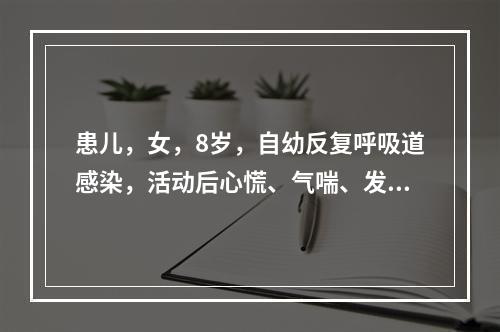 患儿，女，8岁，自幼反复呼吸道感染，活动后心慌、气喘、发绀。