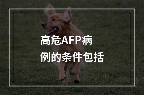 高危AFP病例的条件包括