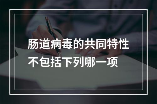 肠道病毒的共同特性不包括下列哪一项