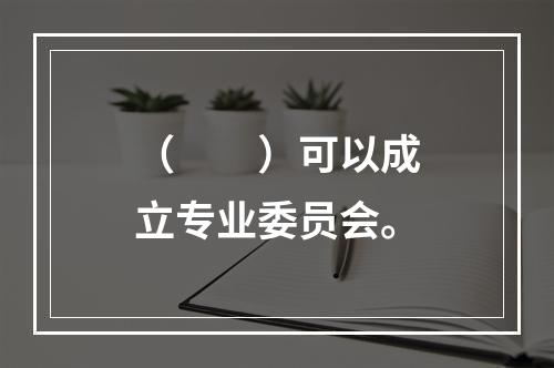 （　　）可以成立专业委员会。