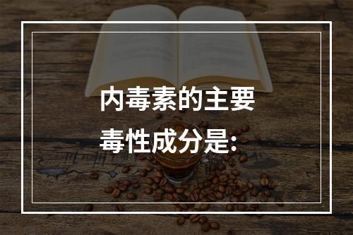 内毒素的主要毒性成分是: