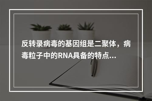 反转录病毒的基因组是二聚体，病毒粒子中的RNA具备的特点是