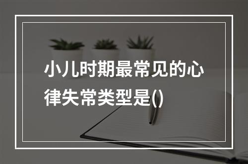 小儿时期最常见的心律失常类型是()