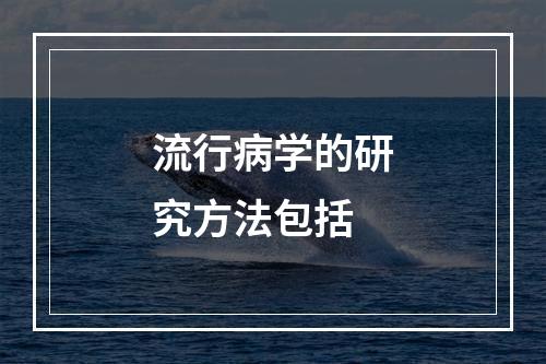 流行病学的研究方法包括