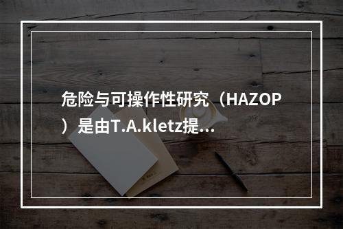 危险与可操作性研究（HAZOP）是由T.A.kletz提出并