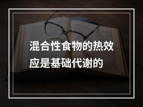 混合性食物的热效应是基础代谢的