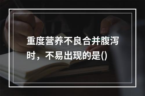 重度营养不良合并腹泻时，不易出现的是()