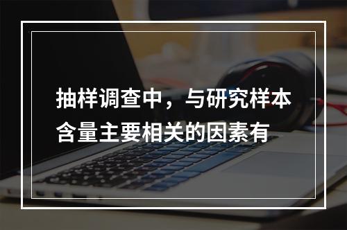 抽样调查中，与研究样本含量主要相关的因素有