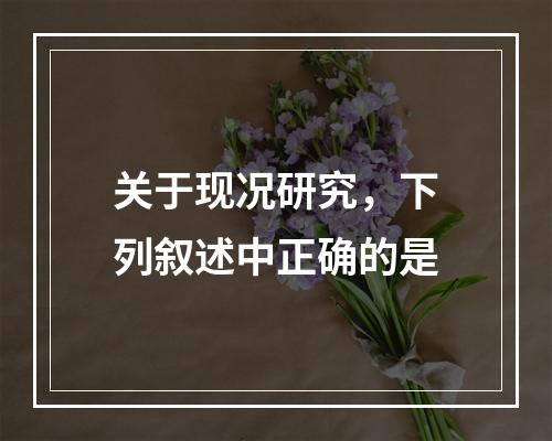 关于现况研究，下列叙述中正确的是