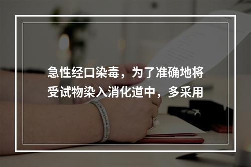 急性经口染毒，为了准确地将受试物染入消化道中，多采用