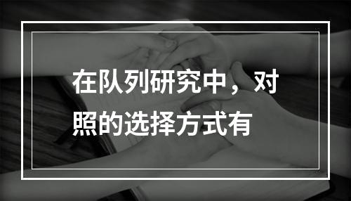 在队列研究中，对照的选择方式有