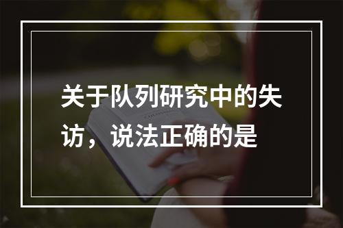 关于队列研究中的失访，说法正确的是