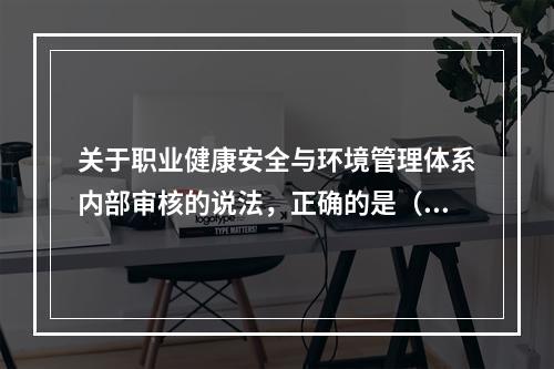 关于职业健康安全与环境管理体系内部审核的说法，正确的是（　）