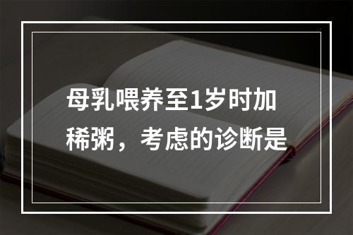 母乳喂养至1岁时加稀粥，考虑的诊断是