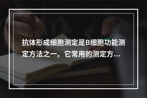 抗体形成细胞测定是B细胞功能测定方法之一。它常用的测定方法是