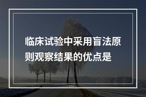 临床试验中采用盲法原则观察结果的优点是