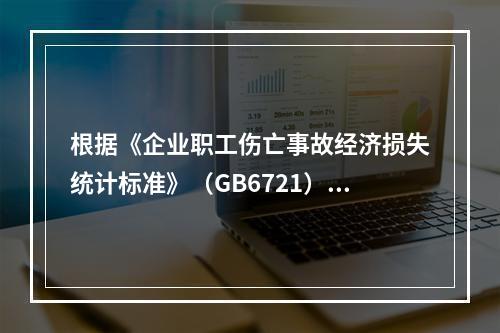 根据《企业职工伤亡事故经济损失统计标准》（GB6721），本