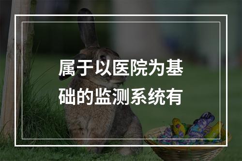 属于以医院为基础的监测系统有