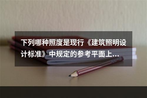 下列哪种照度是现行《建筑照明设计标准》中规定的参考平面上的