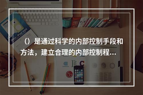 （）是通过科学的内部控制手段和方法，建立合理的内部控制程序，