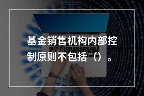 基金销售机构内部控制原则不包括（）。