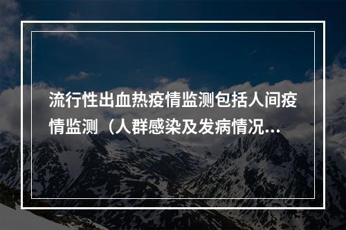 流行性出血热疫情监测包括人间疫情监测（人群感染及发病情况）和