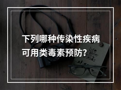 下列哪种传染性疾病可用类毒素预防？