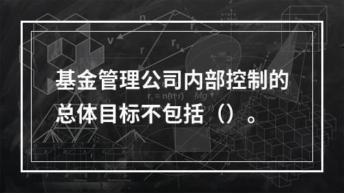 基金管理公司内部控制的总体目标不包括（）。