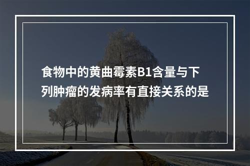 食物中的黄曲霉素B1含量与下列肿瘤的发病率有直接关系的是