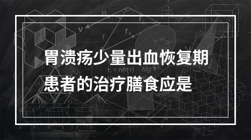 胃溃疡少量出血恢复期患者的治疗膳食应是