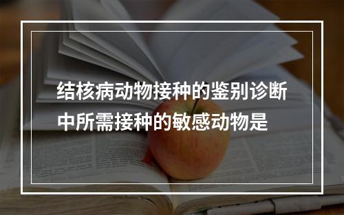 结核病动物接种的鉴别诊断中所需接种的敏感动物是