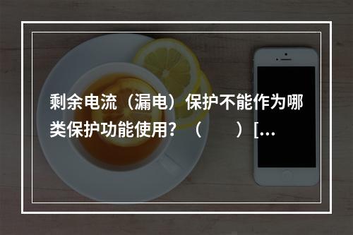 剩余电流（漏电）保护不能作为哪类保护功能使用？（　　）[2