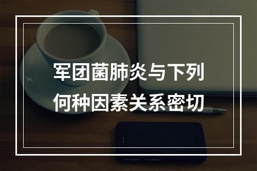 军团菌肺炎与下列何种因素关系密切