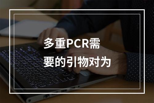 多重PCR需要的引物对为