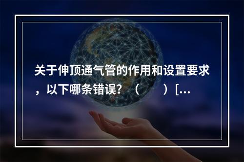 关于伸顶通气管的作用和设置要求，以下哪条错误？（　　）[2