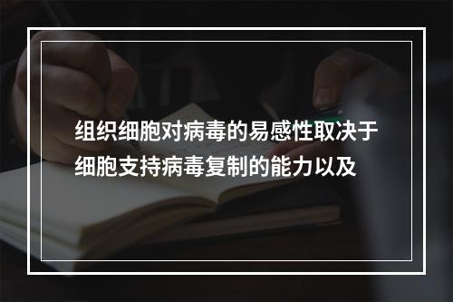 组织细胞对病毒的易感性取决于细胞支持病毒复制的能力以及