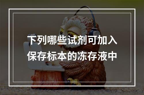 下列哪些试剂可加入保存标本的冻存液中